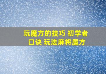 玩魔方的技巧 初学者 口诀 玩法麻将魔方